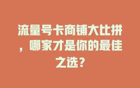 流量号卡商铺大比拼，哪家才是你的最佳之选？