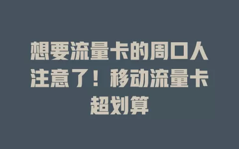 想要流量卡的周口人注意了！移动流量卡超划算
