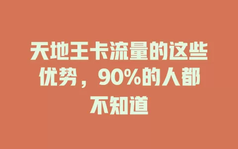 天地王卡流量的这些优势，90%的人都不知道