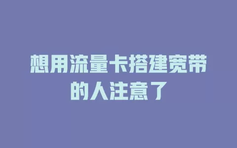 想用流量卡搭建宽带的人注意了