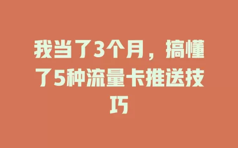 我当了3个月，搞懂了5种流量卡推送技巧
