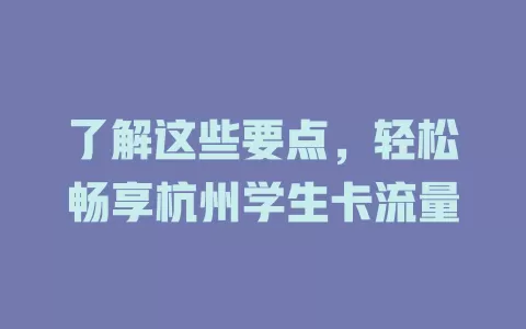 了解这些要点，轻松畅享杭州学生卡流量