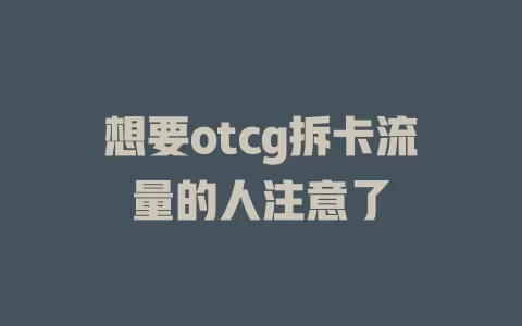 想要otcg拆卡流量的人注意了