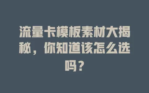 流量卡模板素材大揭秘，你知道该怎么选吗？