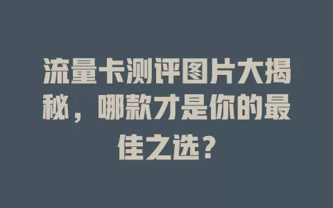 流量卡测评图片大揭秘，哪款才是你的最佳之选？