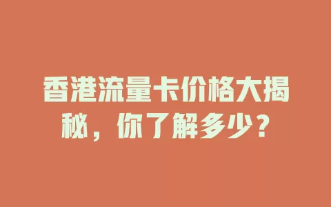 香港流量卡价格大揭秘，你了解多少？