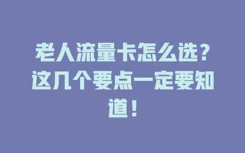 老人流量卡怎么选？这几个要点一定要知道！