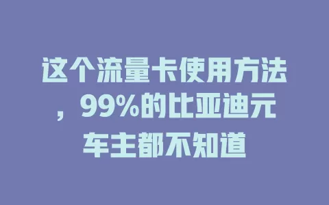 这个流量卡使用方法，99%的比亚迪元车主都不知道