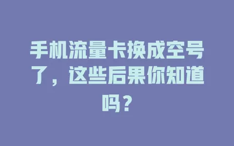 手机流量卡换成空号了，这些后果你知道吗？