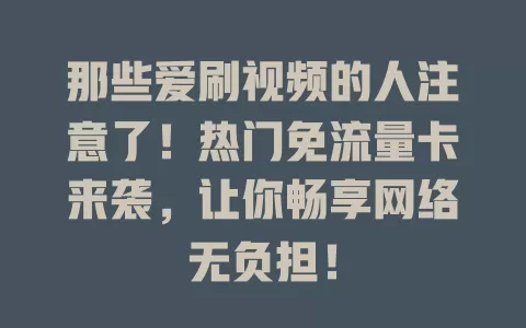那些爱刷视频的人注意了!热门免流量卡来袭,让你畅享网络无负担!