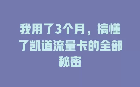 我用了3个月，搞懂了凯道流量卡的全部秘密