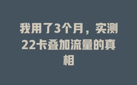 我用了3个月，实测22卡叠加流量的真相