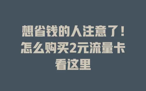 想省钱的人注意了!怎么购买2元流量卡看这里