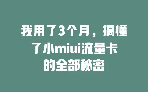我用了3个月，搞懂了小miui流量卡的全部秘密