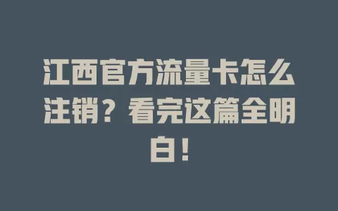 江西官方流量卡怎么注销？看完这篇全明白！