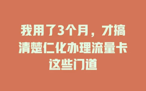 我用了3个月，才搞清楚仁化办理流量卡这些门道