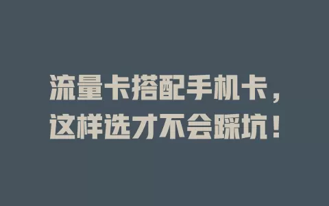 流量卡搭配手机卡，这样选才不会踩坑！