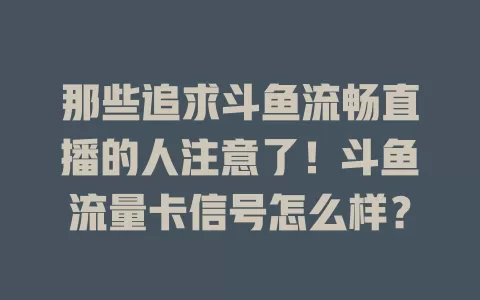 那些追求斗鱼流畅直播的人注意了！斗鱼流量卡信号怎么样？