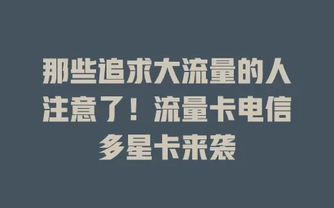 那些追求大流量的人注意了！流量卡电信多星卡来袭