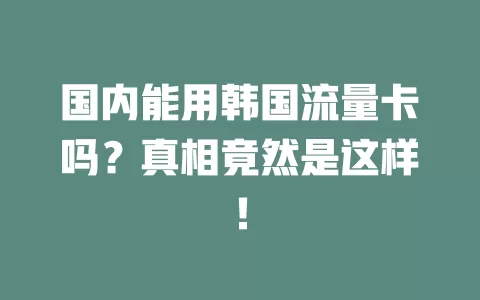 国内能用韩国流量卡吗？真相竟然是这样！