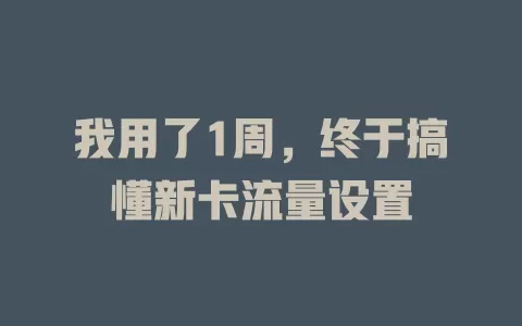 我用了1周，终于搞懂新卡流量设置
