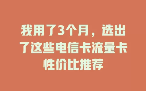 我用了3个月，选出了这些电信卡流量卡性价比推荐