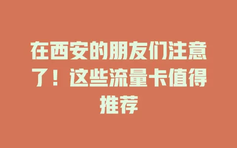 在西安的朋友们注意了！这些流量卡值得推荐