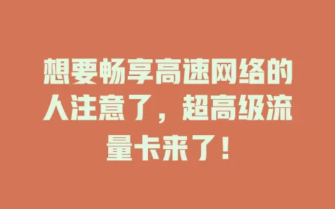 想要畅享高速网络的人注意了，超高级流量卡来了！