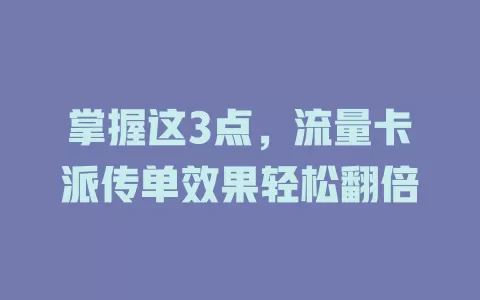 掌握这3点，流量卡派传单效果轻松翻倍