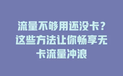 流量不够用还没卡？这些方法让你畅享无卡流量冲浪