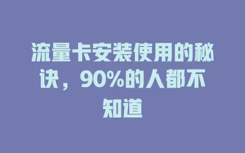 流量卡安装使用的秘诀，90%的人都不知道