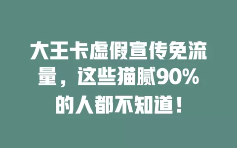 大王卡虚假宣传免流量，这些猫腻90%的人都不知道！