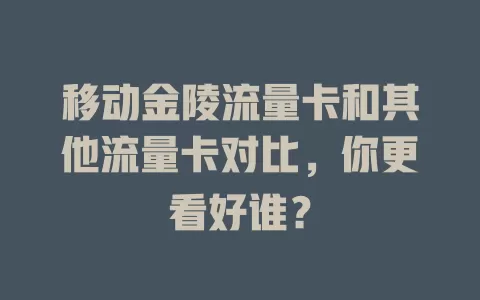 移动金陵流量卡和其他流量卡对比，你更看好谁？
