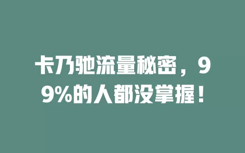 卡乃驰流量秘密，99%的人都没掌握！