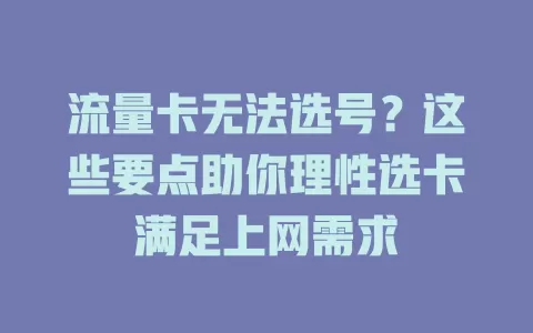 流量卡无法选号？这些要点助你理性选卡满足上网需求