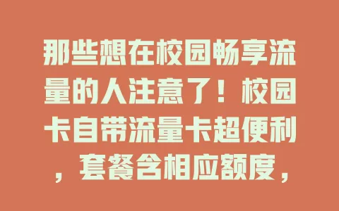 那些想在校园畅享流量的人注意了！校园卡自带流量卡超便利，套餐含相应额度，实惠又广泛，办理使用方便，是学生贴心助手，助你轻松度校园时光