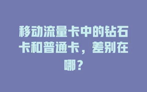移动流量卡中的钻石卡和普通卡，差别在哪？
