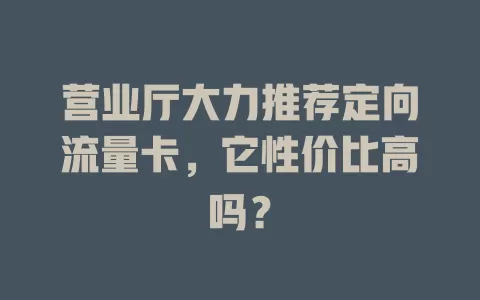 营业厅大力推荐定向流量卡，它性价比高吗？