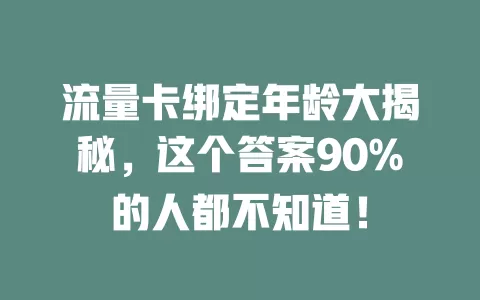 流量卡绑定年龄大揭秘，这个答案90%的人都不知道！