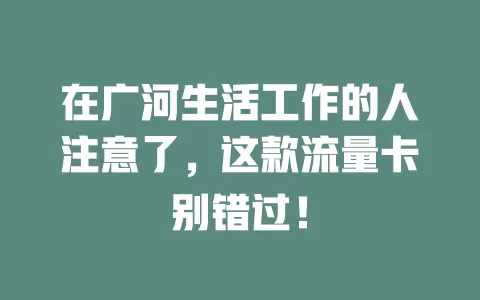 在广河生活工作的人注意了，这款流量卡别错过！