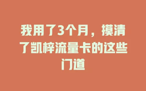 我用了3个月，摸清了凯梓流量卡的这些门道