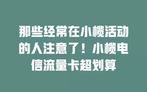 那些经常在小榄活动的人注意了！小榄电信流量卡超划算