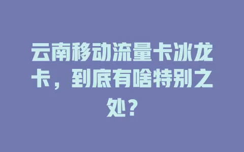 云南移动流量卡冰龙卡，到底有啥特别之处？