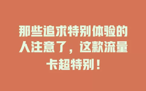 那些追求特别体验的人注意了，这款流量卡超特别！