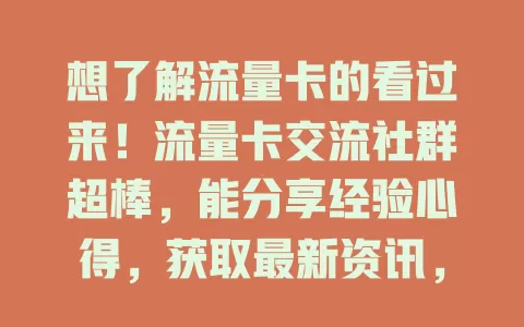 想了解流量卡的看过来！流量卡交流社群超棒，能分享经验心得，获取最新资讯，新手老手互相学习，快来加入一起畅快上网！