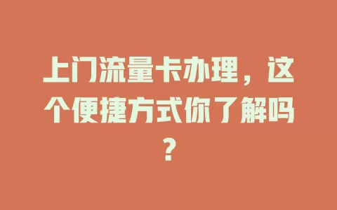 上门流量卡办理，这个便捷方式你了解吗？