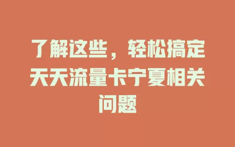 了解这些，轻松搞定天天流量卡宁夏相关问题