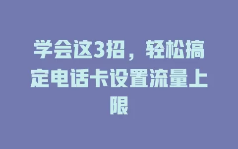 学会这3招，轻松搞定电话卡设置流量上限