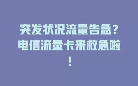 突发状况流量告急？电信流量卡来救急啦！