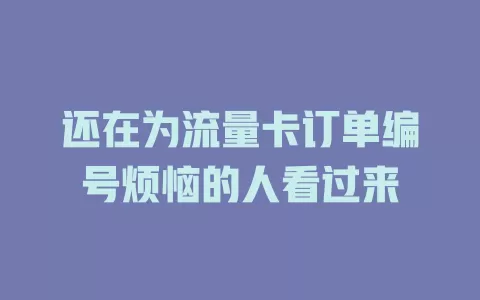 还在为流量卡订单编号烦恼的人看过来